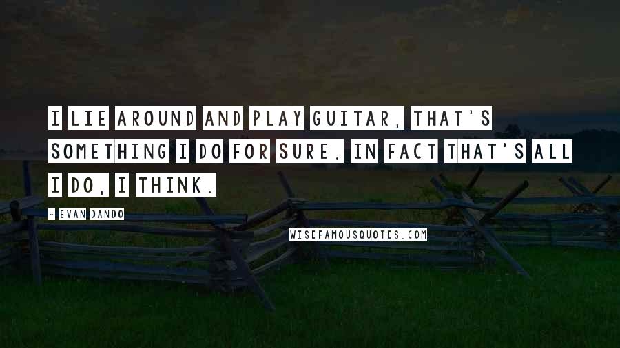 Evan Dando Quotes: I lie around and play guitar, that's something I do for sure. In fact that's all I do, I think.