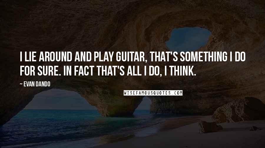 Evan Dando Quotes: I lie around and play guitar, that's something I do for sure. In fact that's all I do, I think.