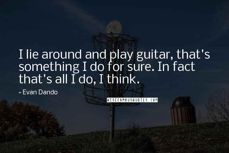Evan Dando Quotes: I lie around and play guitar, that's something I do for sure. In fact that's all I do, I think.