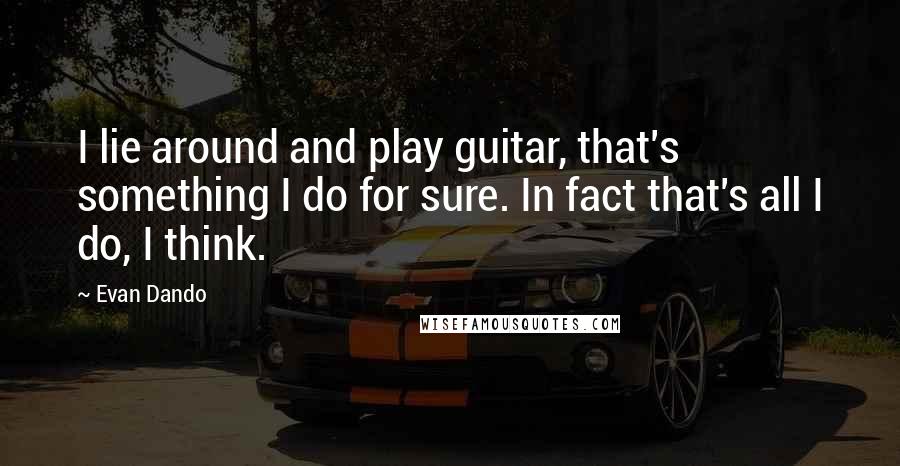 Evan Dando Quotes: I lie around and play guitar, that's something I do for sure. In fact that's all I do, I think.