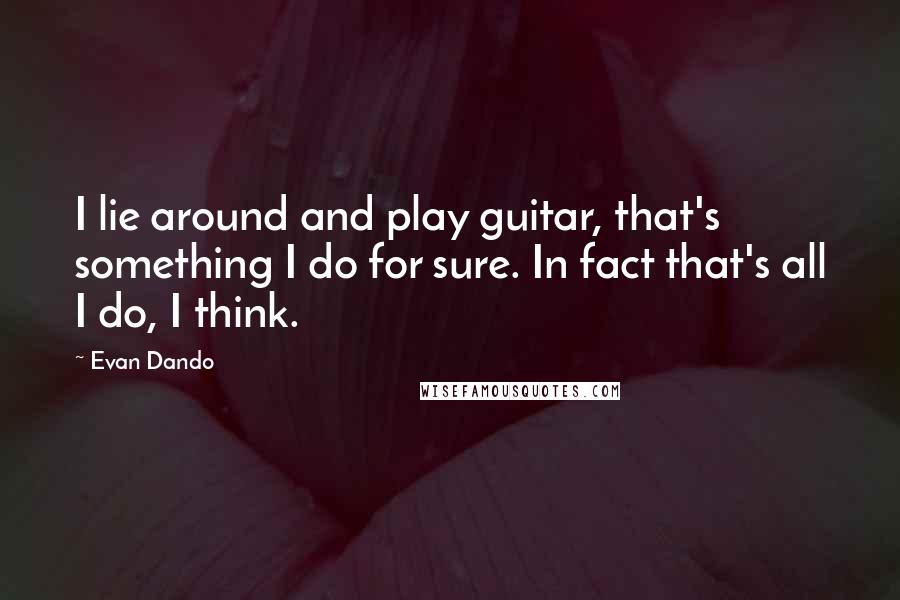 Evan Dando Quotes: I lie around and play guitar, that's something I do for sure. In fact that's all I do, I think.