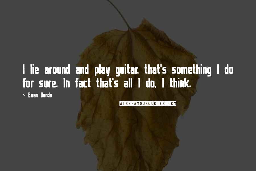 Evan Dando Quotes: I lie around and play guitar, that's something I do for sure. In fact that's all I do, I think.
