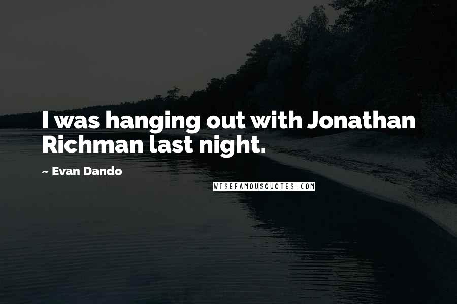 Evan Dando Quotes: I was hanging out with Jonathan Richman last night.