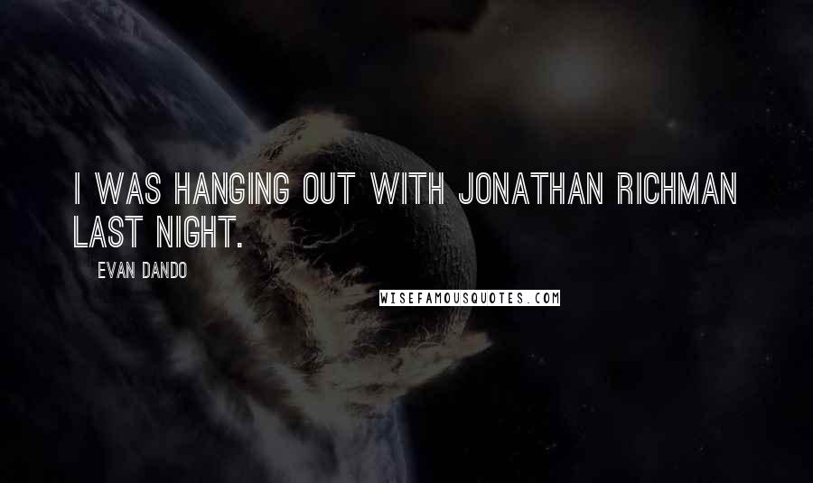 Evan Dando Quotes: I was hanging out with Jonathan Richman last night.