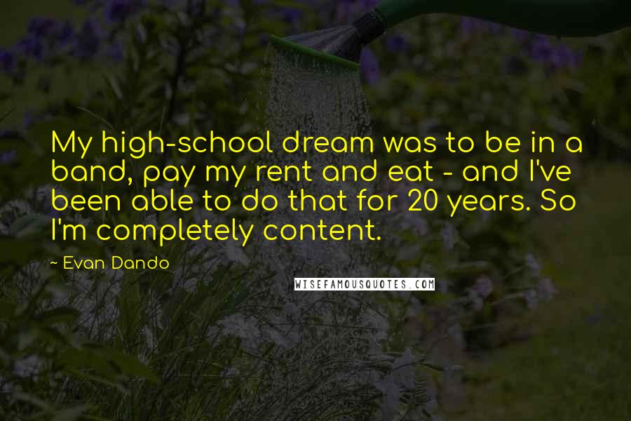 Evan Dando Quotes: My high-school dream was to be in a band, pay my rent and eat - and I've been able to do that for 20 years. So I'm completely content.