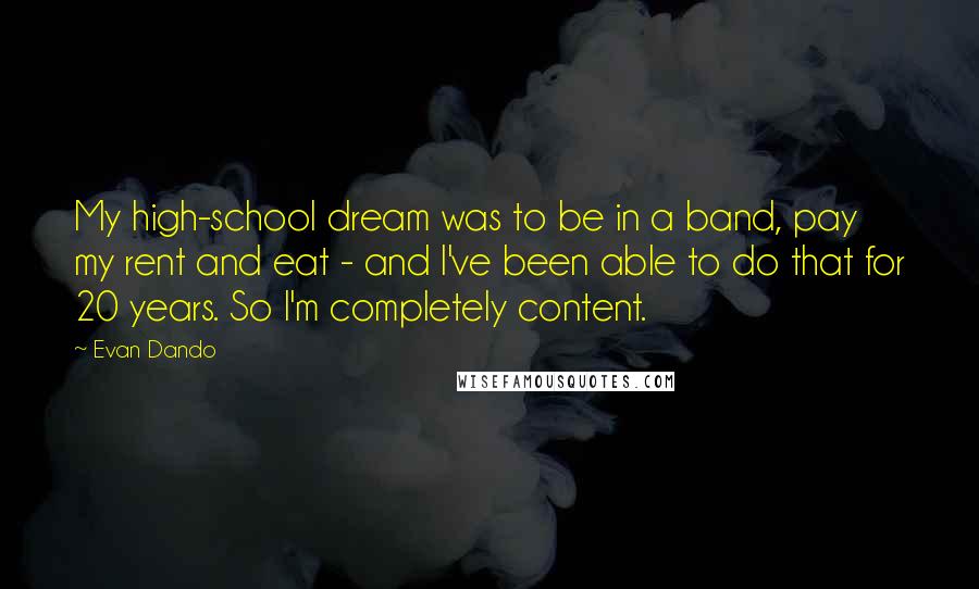 Evan Dando Quotes: My high-school dream was to be in a band, pay my rent and eat - and I've been able to do that for 20 years. So I'm completely content.