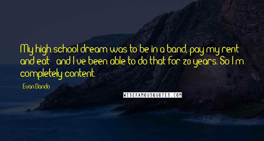 Evan Dando Quotes: My high-school dream was to be in a band, pay my rent and eat - and I've been able to do that for 20 years. So I'm completely content.