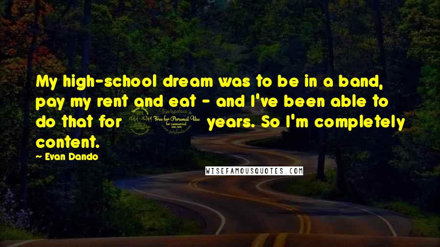 Evan Dando Quotes: My high-school dream was to be in a band, pay my rent and eat - and I've been able to do that for 20 years. So I'm completely content.