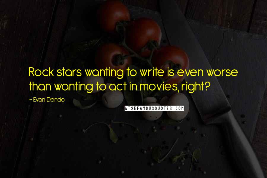 Evan Dando Quotes: Rock stars wanting to write is even worse than wanting to act in movies, right?
