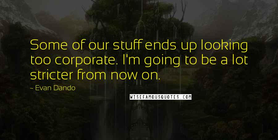 Evan Dando Quotes: Some of our stuff ends up looking too corporate. I'm going to be a lot stricter from now on.