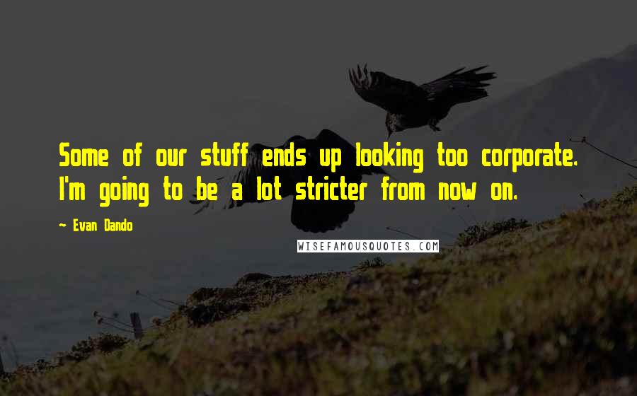 Evan Dando Quotes: Some of our stuff ends up looking too corporate. I'm going to be a lot stricter from now on.