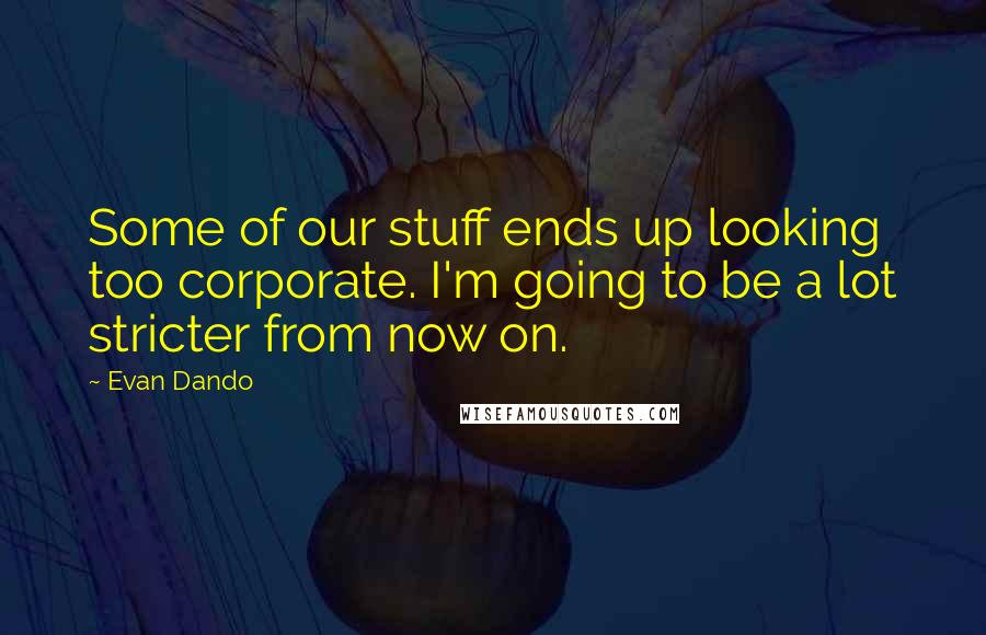 Evan Dando Quotes: Some of our stuff ends up looking too corporate. I'm going to be a lot stricter from now on.