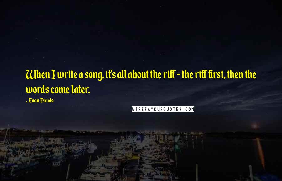 Evan Dando Quotes: When I write a song, it's all about the riff - the riff first, then the words come later.