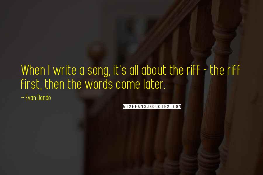 Evan Dando Quotes: When I write a song, it's all about the riff - the riff first, then the words come later.