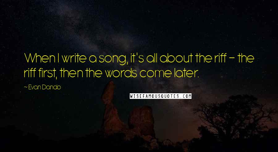Evan Dando Quotes: When I write a song, it's all about the riff - the riff first, then the words come later.