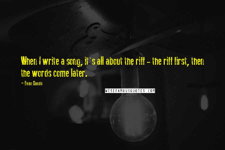 Evan Dando Quotes: When I write a song, it's all about the riff - the riff first, then the words come later.