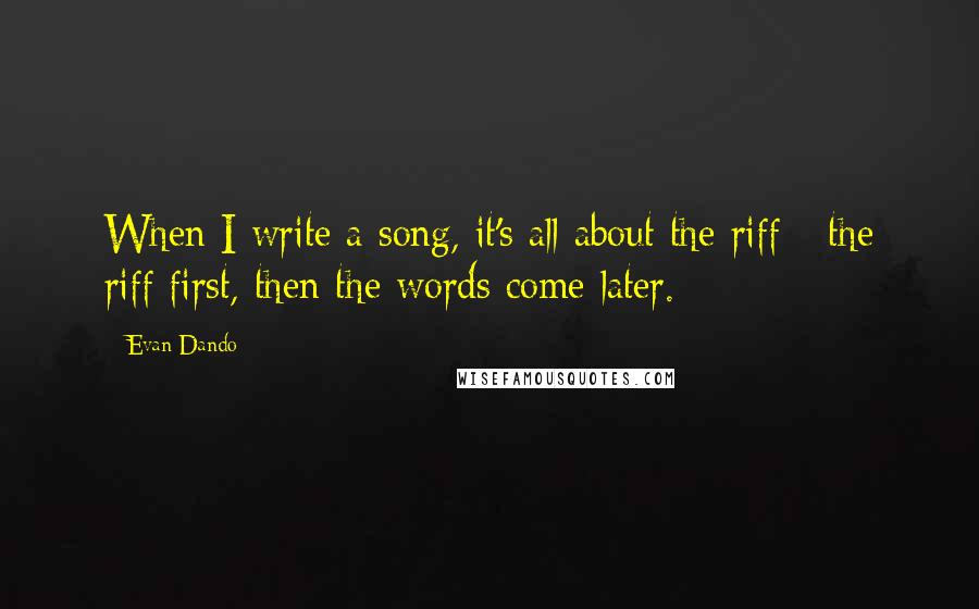 Evan Dando Quotes: When I write a song, it's all about the riff - the riff first, then the words come later.