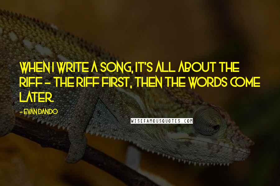 Evan Dando Quotes: When I write a song, it's all about the riff - the riff first, then the words come later.