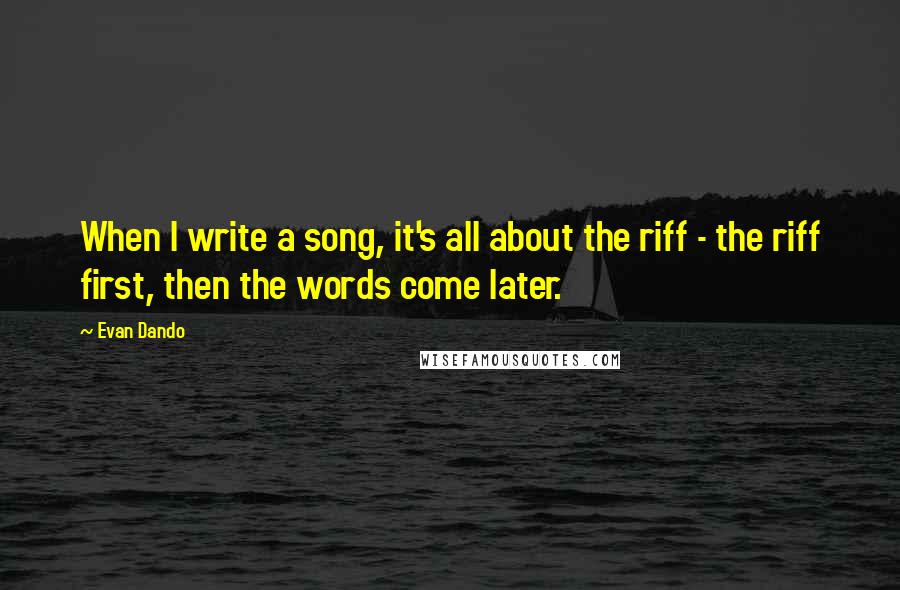 Evan Dando Quotes: When I write a song, it's all about the riff - the riff first, then the words come later.