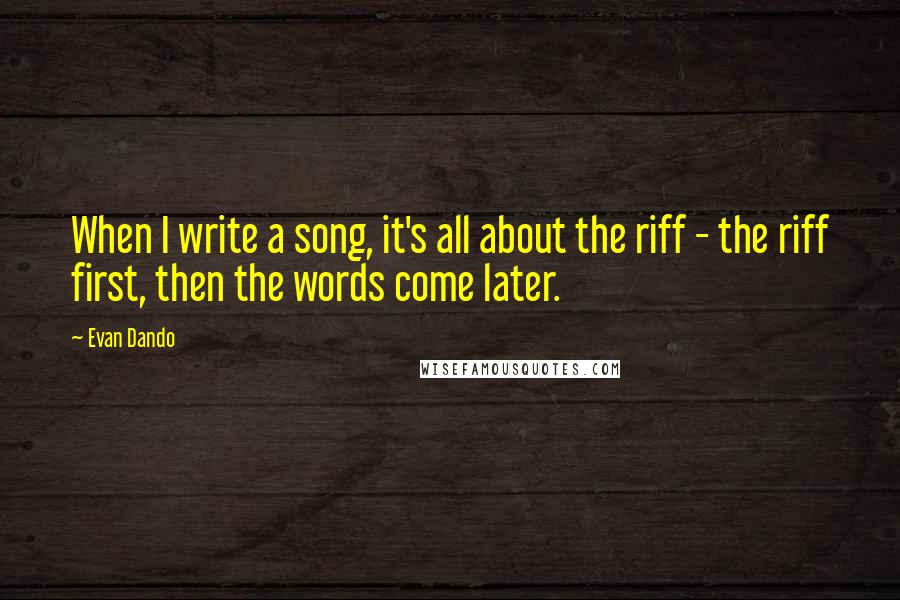 Evan Dando Quotes: When I write a song, it's all about the riff - the riff first, then the words come later.