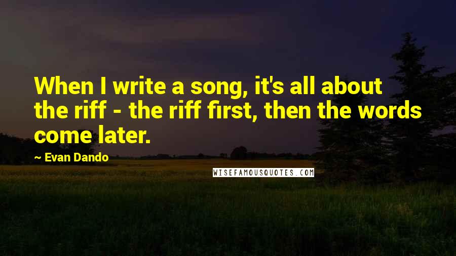 Evan Dando Quotes: When I write a song, it's all about the riff - the riff first, then the words come later.