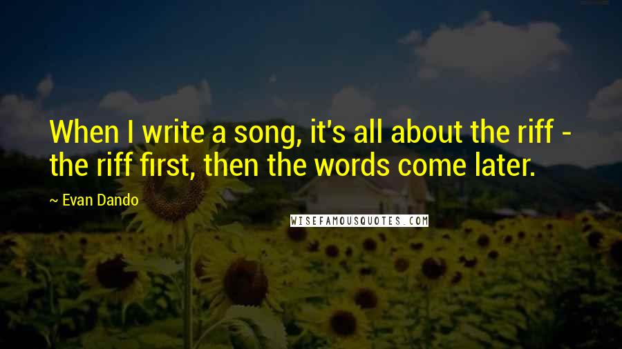 Evan Dando Quotes: When I write a song, it's all about the riff - the riff first, then the words come later.