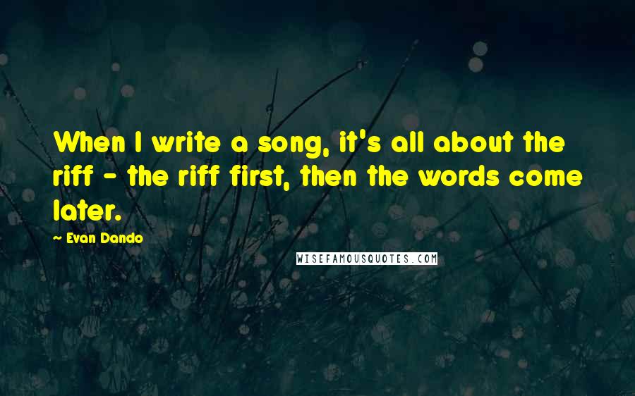 Evan Dando Quotes: When I write a song, it's all about the riff - the riff first, then the words come later.