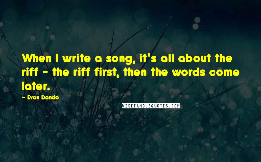 Evan Dando Quotes: When I write a song, it's all about the riff - the riff first, then the words come later.