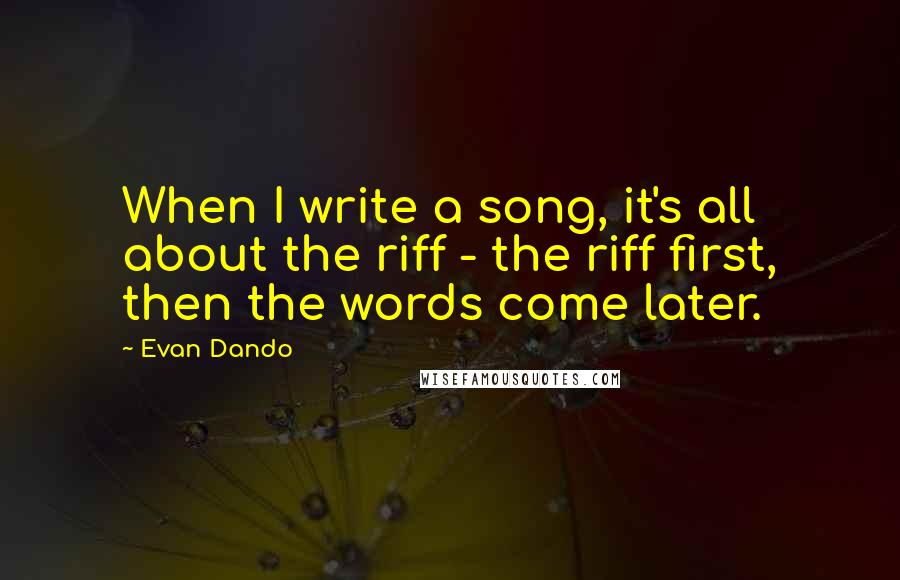 Evan Dando Quotes: When I write a song, it's all about the riff - the riff first, then the words come later.