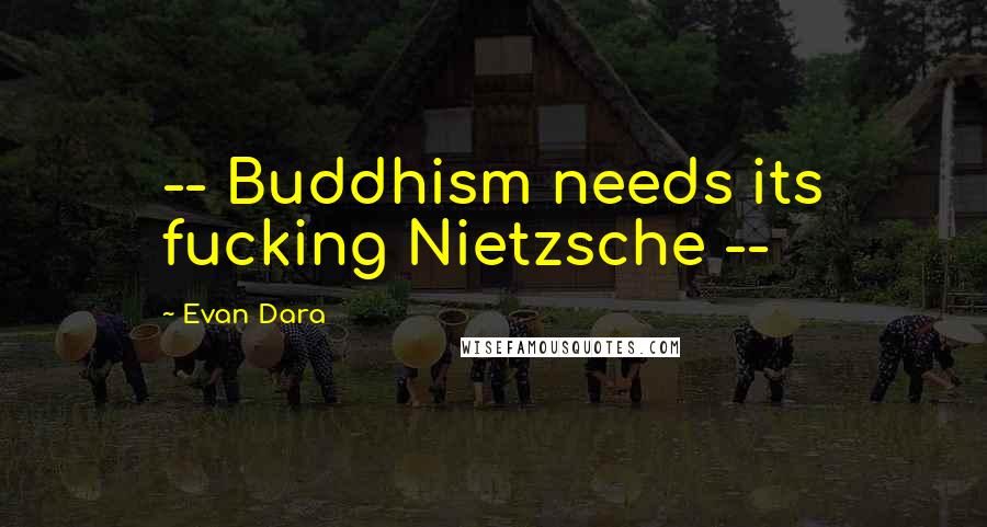 Evan Dara Quotes: -- Buddhism needs its fucking Nietzsche --