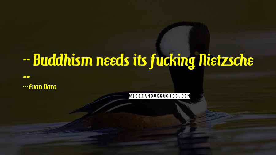 Evan Dara Quotes: -- Buddhism needs its fucking Nietzsche --