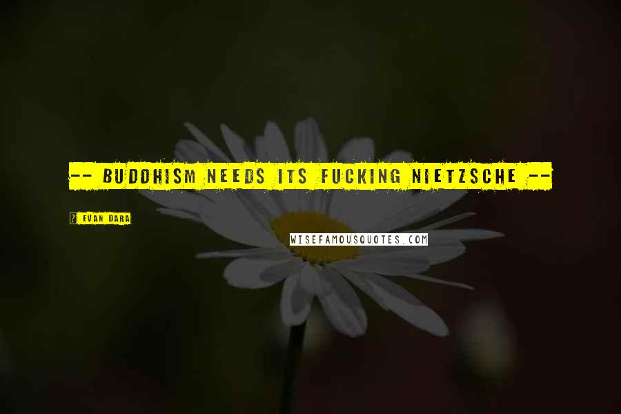 Evan Dara Quotes: -- Buddhism needs its fucking Nietzsche --