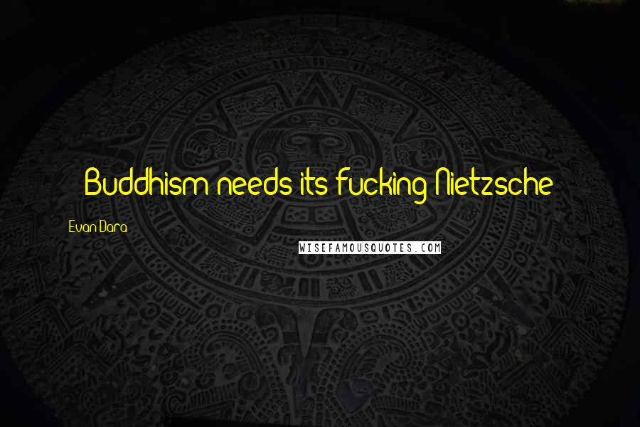 Evan Dara Quotes: -- Buddhism needs its fucking Nietzsche --