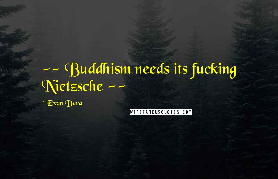 Evan Dara Quotes: -- Buddhism needs its fucking Nietzsche --