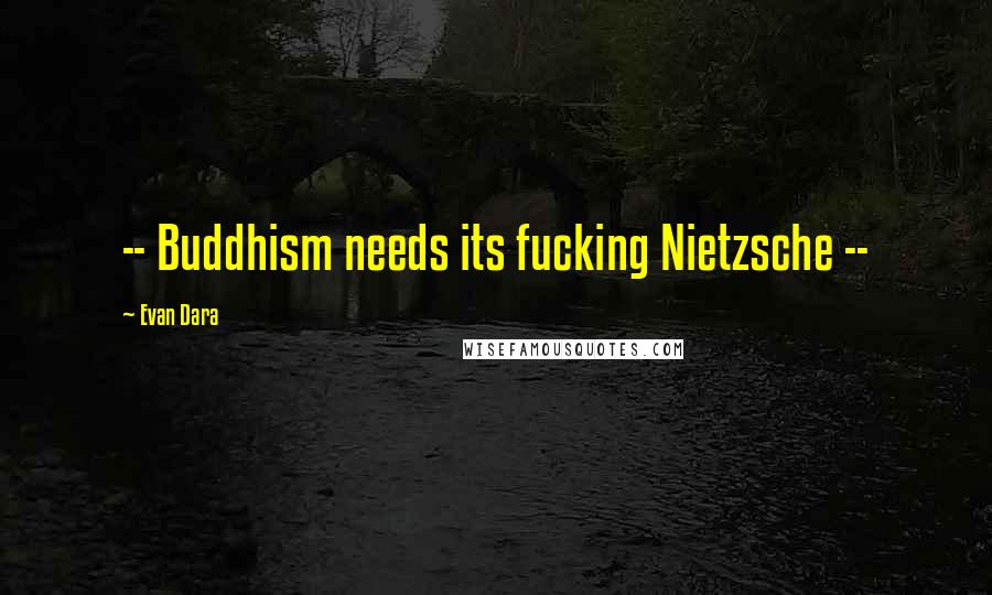 Evan Dara Quotes: -- Buddhism needs its fucking Nietzsche --