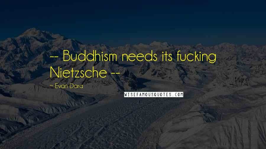 Evan Dara Quotes: -- Buddhism needs its fucking Nietzsche --