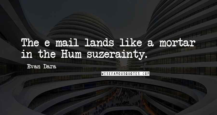 Evan Dara Quotes: The e-mail lands like a mortar in the Hum suzerainty.