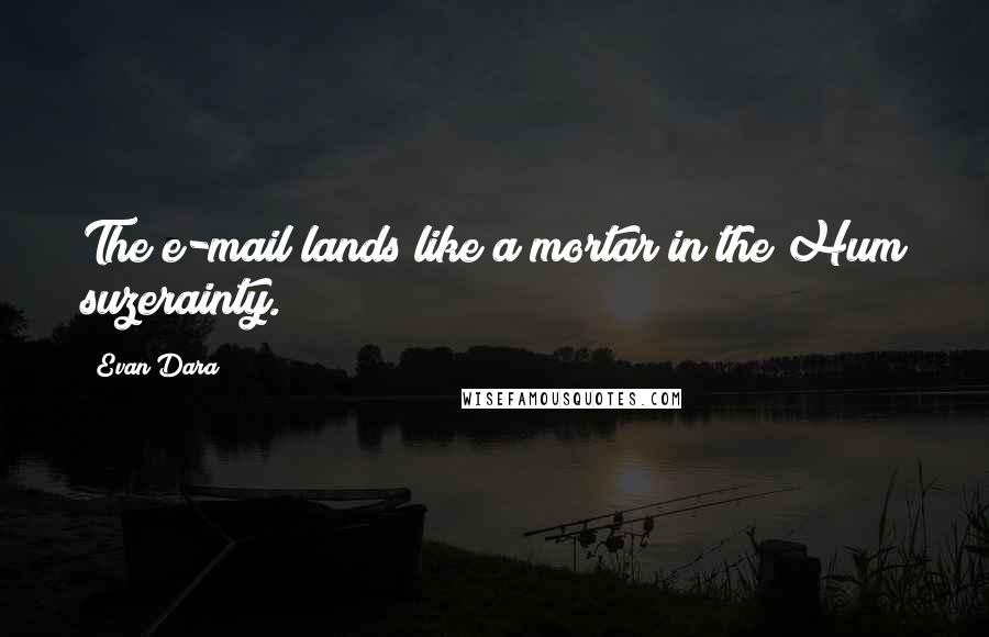Evan Dara Quotes: The e-mail lands like a mortar in the Hum suzerainty.