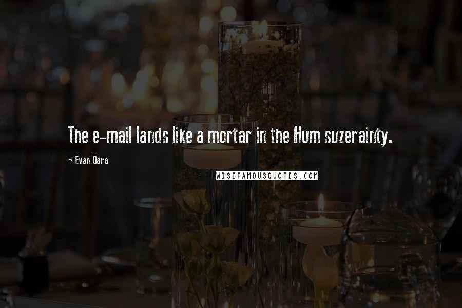 Evan Dara Quotes: The e-mail lands like a mortar in the Hum suzerainty.