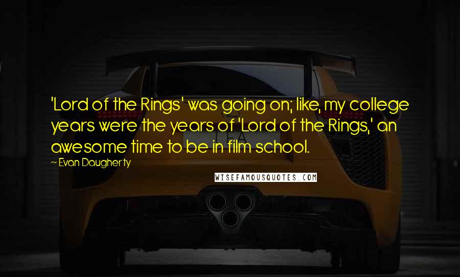 Evan Daugherty Quotes: 'Lord of the Rings' was going on; like, my college years were the years of 'Lord of the Rings,' an awesome time to be in film school.