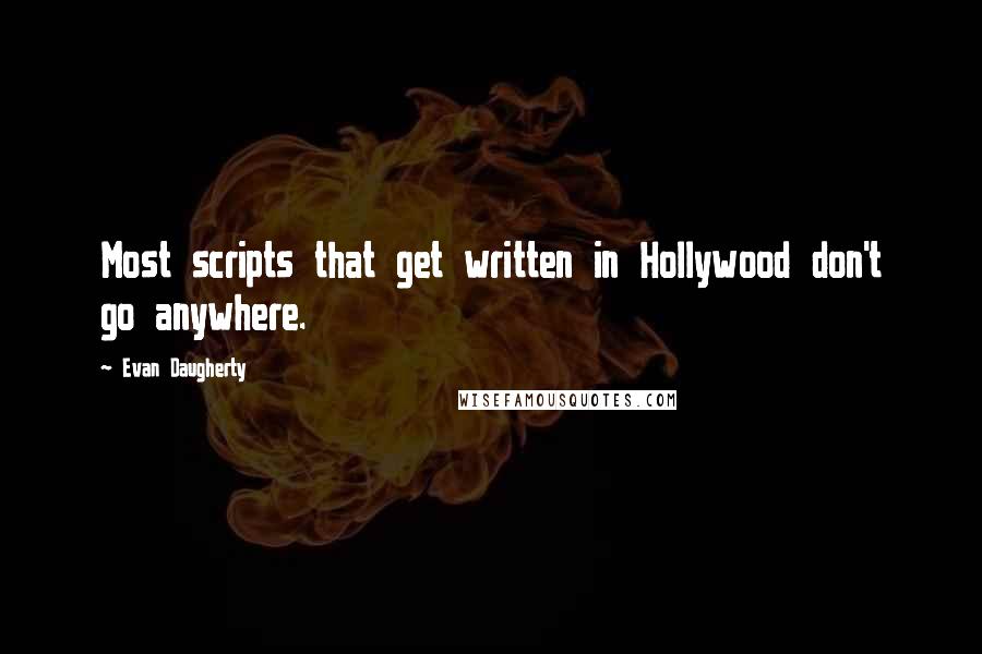 Evan Daugherty Quotes: Most scripts that get written in Hollywood don't go anywhere.