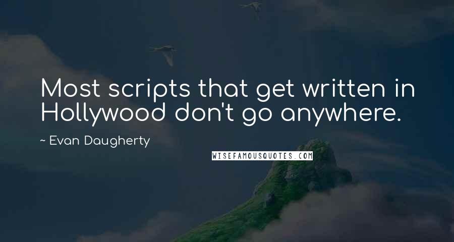 Evan Daugherty Quotes: Most scripts that get written in Hollywood don't go anywhere.