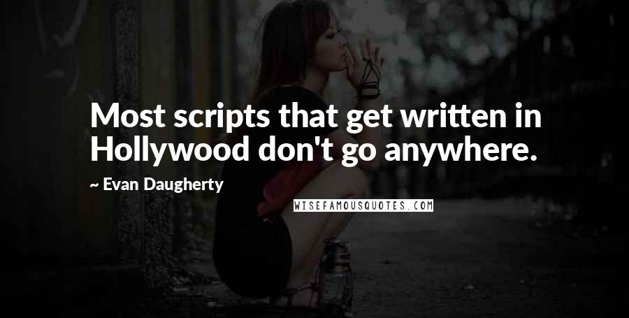 Evan Daugherty Quotes: Most scripts that get written in Hollywood don't go anywhere.