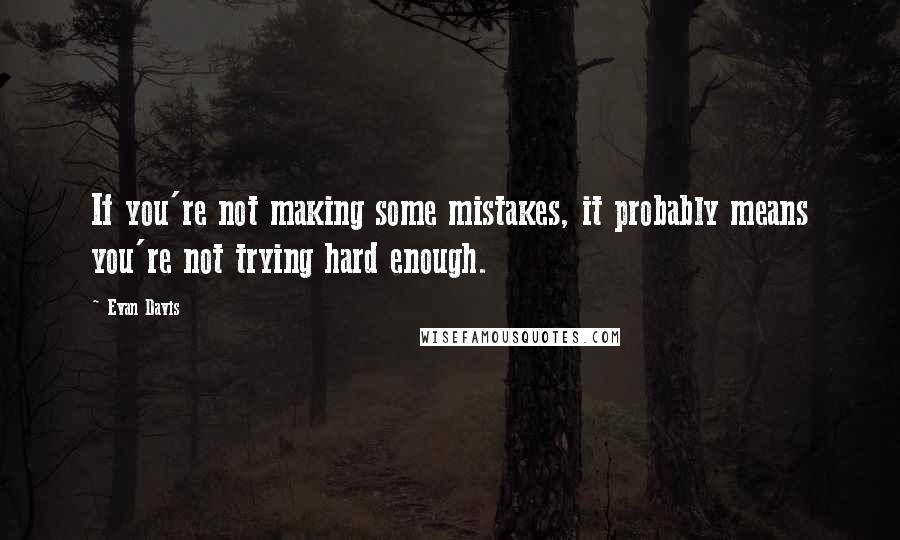 Evan Davis Quotes: If you're not making some mistakes, it probably means you're not trying hard enough.