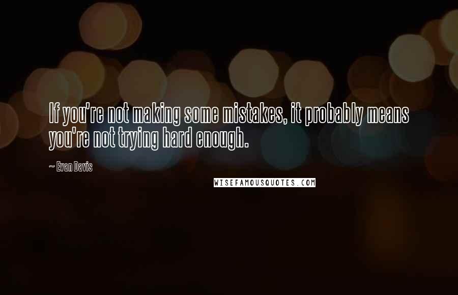 Evan Davis Quotes: If you're not making some mistakes, it probably means you're not trying hard enough.