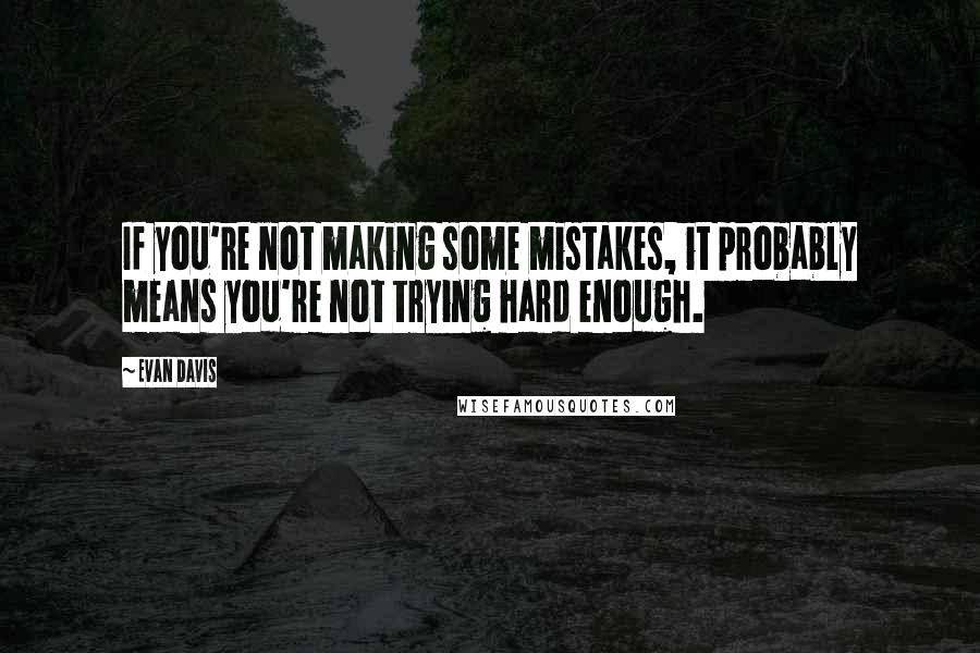 Evan Davis Quotes: If you're not making some mistakes, it probably means you're not trying hard enough.