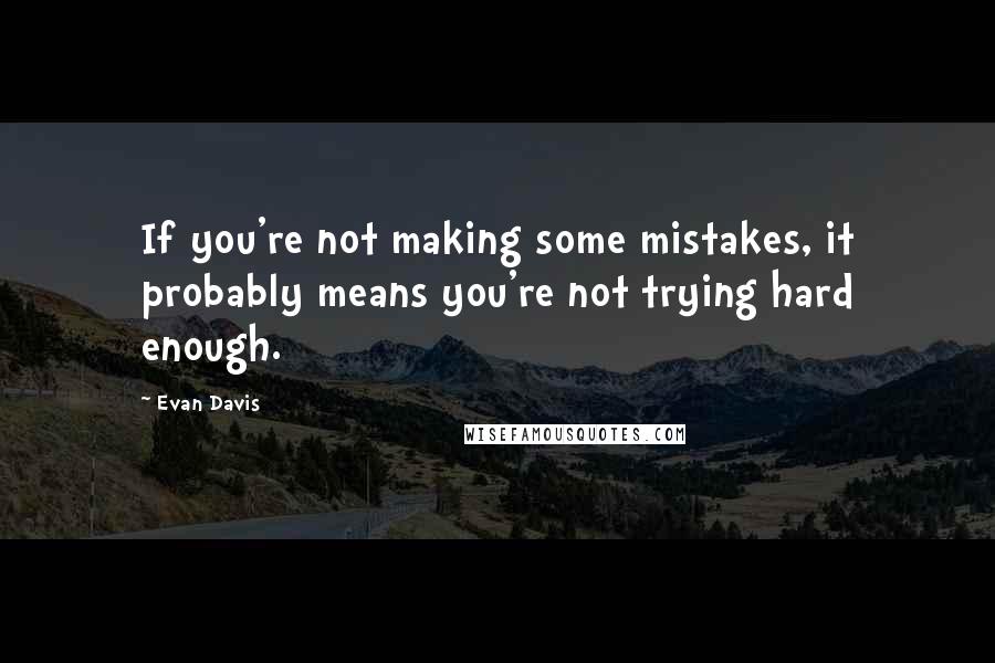 Evan Davis Quotes: If you're not making some mistakes, it probably means you're not trying hard enough.