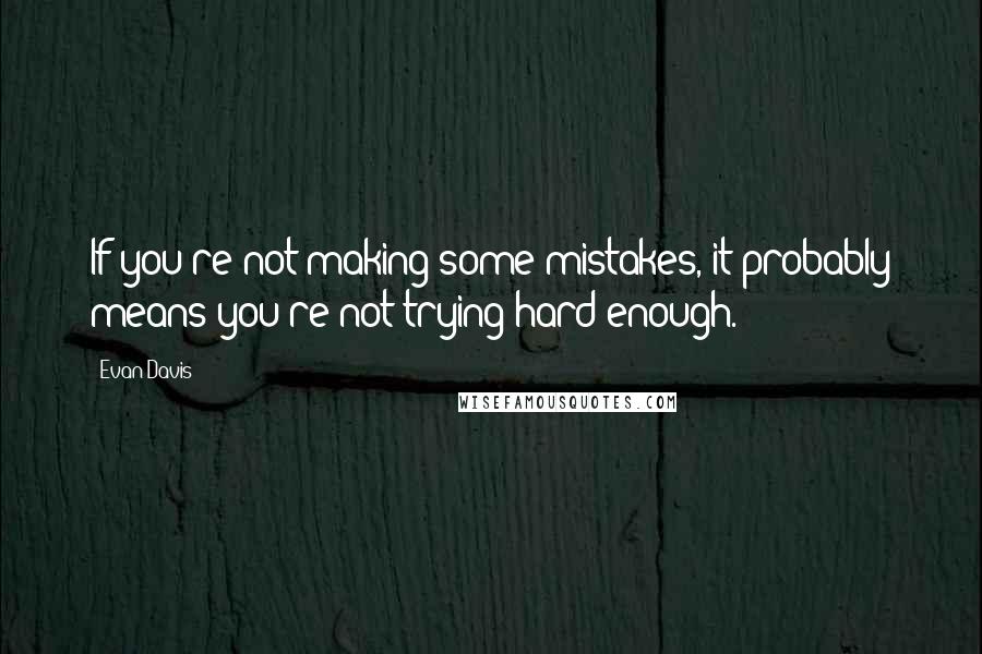 Evan Davis Quotes: If you're not making some mistakes, it probably means you're not trying hard enough.