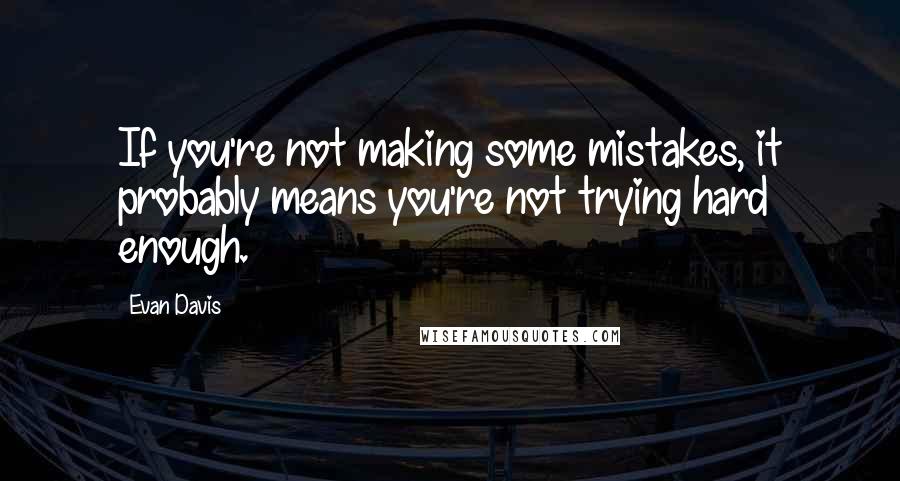 Evan Davis Quotes: If you're not making some mistakes, it probably means you're not trying hard enough.