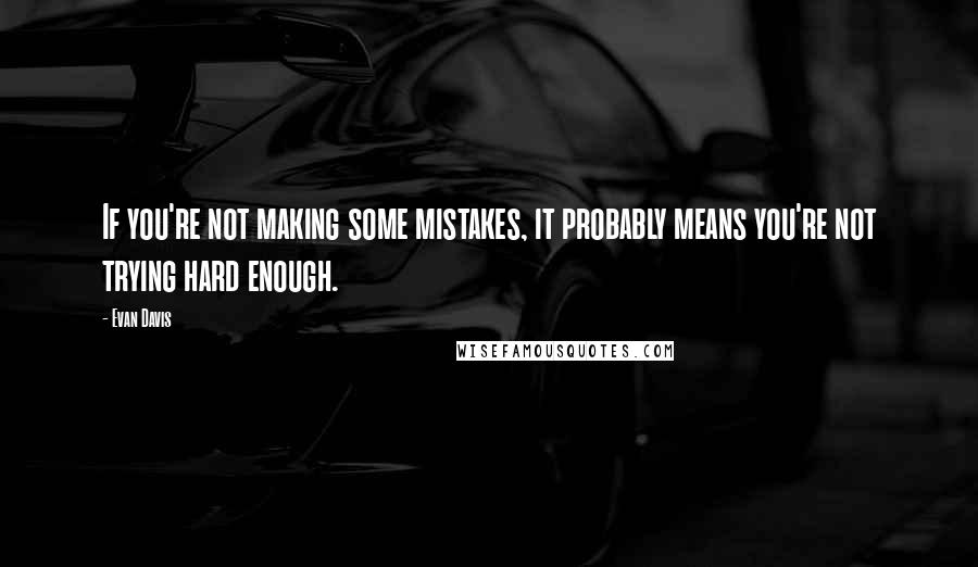 Evan Davis Quotes: If you're not making some mistakes, it probably means you're not trying hard enough.